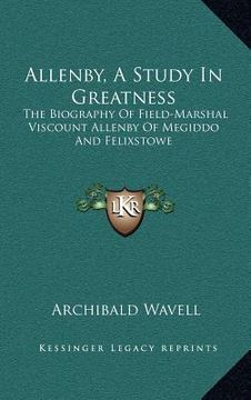 portada allenby, a study in greatness: the biography of field-marshal viscount allenby of megiddo and felixstowe (in English)