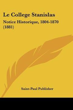 portada Le College Stanislas: Notice Historique, 1804-1870 (1881) (en Francés)
