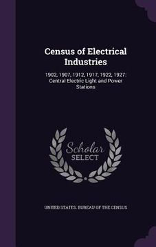 portada Census of Electrical Industries: 1902, 1907, 1912, 1917, 1922, 1927: Central Electric Light and Power Stations (in English)