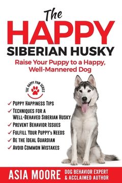 portada The Happy Siberian Husky: Raise Your Puppy to a Happy, Well-Mannered Dog (en Inglés)