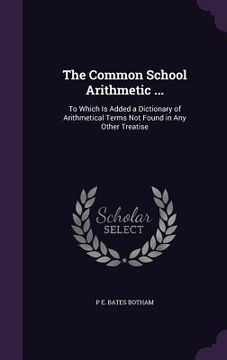 portada The Common School Arithmetic ...: To Which Is Added a Dictionary of Arithmetical Terms Not Found in Any Other Treatise