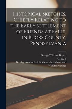 portada Historical Sketches, Chiefly Relating to the Early Settlement of Friends at Falls, in Bucks County, Pennsylvania (in English)