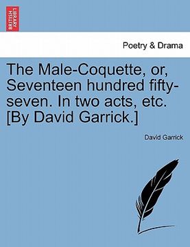 portada the male-coquette, or, seventeen hundred fifty-seven. in two acts, etc. [by david garrick.] (en Inglés)