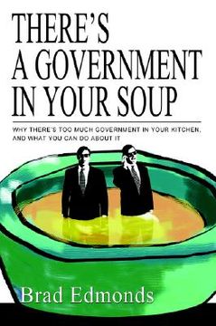 portada there's a government in your soup: why there's too much government in your kitchen, and what you can do about it (en Inglés)