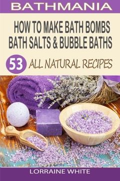 portada How To Make Bath Bombs, Bath Salts & Bubble Baths: 53 All Natural & Organic Recipes (All Natural Series) (en Inglés)