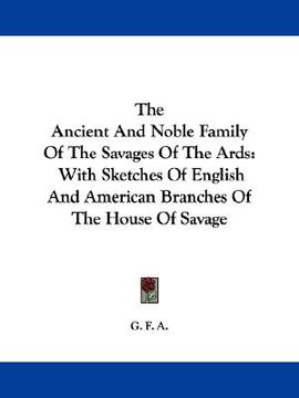 portada the ancient and noble family of the savages of the ards: with sketches of english and american branches of the house of savage (en Inglés)