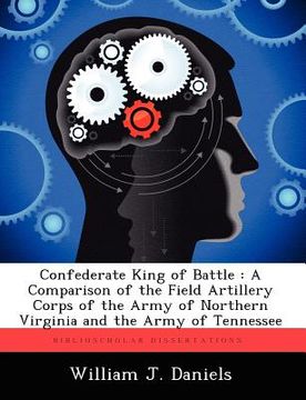 portada confederate king of battle: a comparison of the field artillery corps of the army of northern virginia and the army of tennessee (en Inglés)