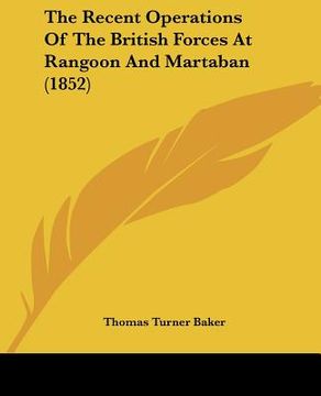 portada the recent operations of the british forces at rangoon and martaban (1852) (en Inglés)