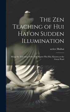 portada The Zen Teaching of Hui Hai on Sudden Illumination: Being the Teaching of the Zen Master Hui Hai, Known as the Great Pearl (en Inglés)