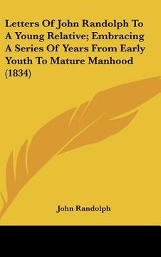 portada letters of john randolph to a young relative; embracing a series of years from early youth to mature manhood (1834) (en Inglés)