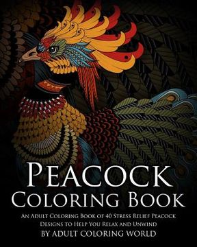 portada Peacock Coloring Book: An Adult Coloring Book of 40 Stress Relief Peacock Designs to Help You Relax and Unwind (in English)