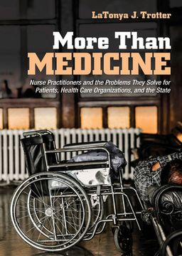 portada More Than Medicine: Nurse Practitioners and the Problems They Solve for Patients, Health Care Organizations, and the State (The Culture and Politics of Health Care Work) 