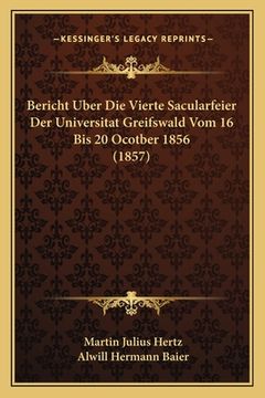 portada Bericht Uber Die Vierte Sacularfeier Der Universitat Greifswald Vom 16 Bis 20 Ocotber 1856 (1857) (in German)