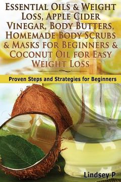 portada Essential Oils & Weight Loss, Apple Cider Vinegar, Body Butters, Homemade Body Scrubs & Masks for Beginners & Coconut Oil for Easy Weight Loss: Proven