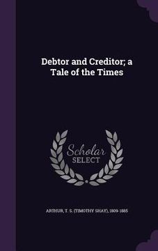 portada Debtor and Creditor; a Tale of the Times (en Inglés)