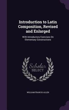 portada Introduction to Latin Composition, Revised and Enlarged: With Introductory Exercises On Elementary Constructions