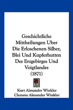 portada Geschichtliche Mittheilungen Uber Die Erloschenen Silber, Blei Und Kupferhutten Des Erzgebirges Und Voigtlandes (1871) (en Alemán)