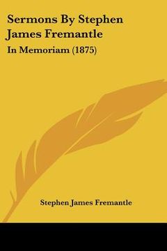 portada sermons by stephen james fremantle: in memoriam (1875) in memoriam (1875) (en Inglés)