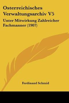 portada Osterreichisches Verwaltungsarchiv V5: Unter Mitwirkung Zahlreicher Fachmanner (1907) (en Alemán)