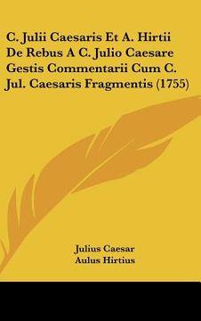 portada c. julii caesaris et a. hirtii de rebus a c. julio caesare gestis commentarii cum c. jul. caesaris fragmentis (1755) (en Inglés)
