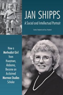 portada Jan Shipps: A Social and Intellectual Portrait: How a Methodist Girl from Hueytown, Alabama, Became an Acclaimed Mormon Studies Sc (en Inglés)