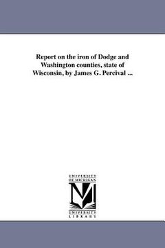 portada report on the iron of dodge and washington counties, state of wisconsin, by james g. percival ... (en Inglés)