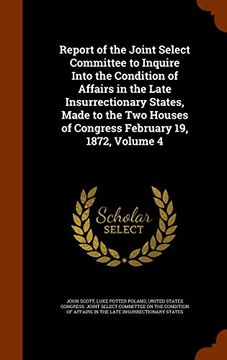 portada Report of the Joint Select Committee to Inquire Into the Condition of Affairs in the Late Insurrectionary States, Made to the Two Houses of Congress February 19, 1872, Volume 4