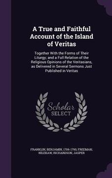 portada A True and Faithful Account of the Island of Veritas: Together With the Forms of Their Liturgy; and a Full Relation of the Religious Opinions of the V (en Inglés)