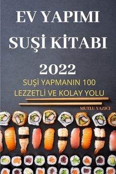portada Ev Yapimi SuŞİ Kİtabi 2022: SuŞİ Yapmanin 100 Lezzetlİ Ve Kolay Yolu (in Turco)