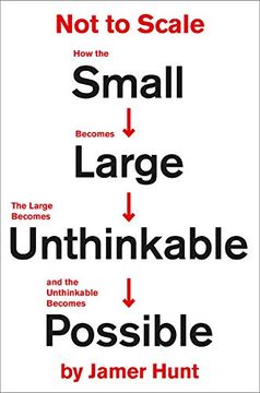 portada Not to Scale: How the Small Becomes Large, the Large Becomes Unthinkable, and the Unthinkable Becomes Possible 