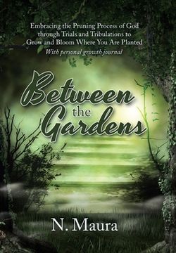 portada Between the Gardens: Embracing the Pruning Process of God Through Trials and Tribulations to Grow and Bloom Where You Are Planted