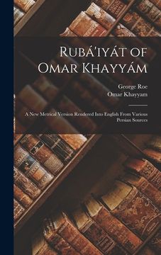 portada Rubá'iyát of Omar Khayyám: A New Metrical Version Rendered Into English From Various Persian Sources (en Inglés)