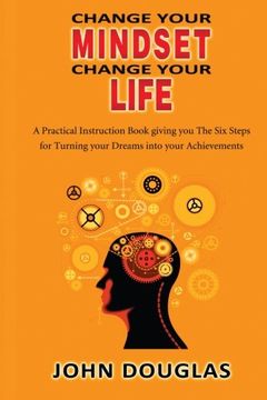 portada Change Your Mindset Change Your Life: A practical instruction book giving you the six steps for turning your dreams into your achievements