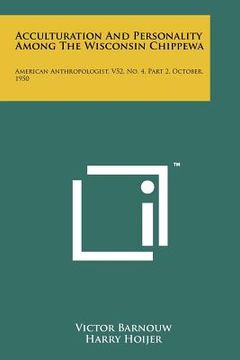 portada acculturation and personality among the wisconsin chippewa: american anthropologist, v52, no. 4, part 2, october, 1950 (en Inglés)