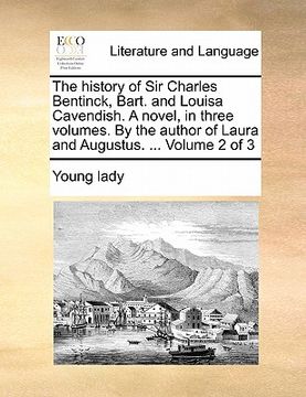 portada the history of sir charles bentinck, bart. and louisa cavendish. a novel, in three volumes. by the author of laura and augustus. ... volume 2 of 3 (en Inglés)
