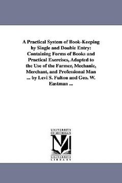 portada a practical system of book-keeping by single and double entry: containing forms of books and practical exercises, adapted to the use of the farmer, (en Inglés)