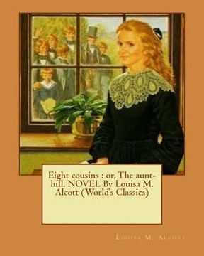 portada Eight cousins: or, The aunt-hill. NOVEL By Louisa M. Alcott (World's Classics) (en Inglés)