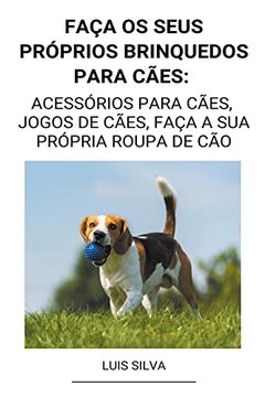 portada Faça os seus próprios brinquedos para cães: Acessórios para cães, jogos de cães, faça a sua própria roupa de cão (en Portugués)