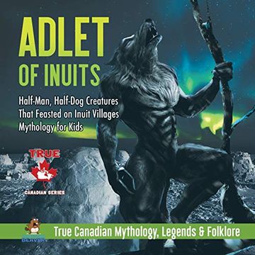 portada Adlet of Inuits - Half-Man, Half-Dog Creatures That Feasted on Inuit Villages | Mythology for Kids | True Canadian Mythology, Legends & Folklore (en Inglés)