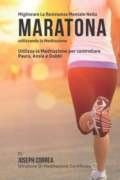 portada Diventare mentalmente resistente nella Maratona utilizzando la meditazione: Raggiungi il tuo potenziale controllando i tuoi pensieri interiori (in Italian)