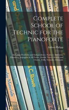 portada Complete School of Technic for the Pianoforte: Including Flexibility and Independence, Scales in All Forms, Extension, Arpeggios in All Forms, Double (en Inglés)