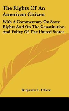portada the rights of an american citizen: with a commentary on state rights and on the constitution and policy of the united states (en Inglés)