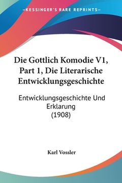 portada Die Gottlich Komodie V1, Part 1, Die Literarische Entwicklungsgeschichte: Entwicklungsgeschichte Und Erklarung (1908) (en Alemán)