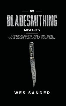 portada 101 Bladesmithing Mistakes: Knife Making Mistakes That Ruin Your Knives and How to Avoid Them (in English)