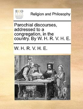 portada parochial discourses, addressed to a congregation, in the country. by w. h. r. v. h. e.