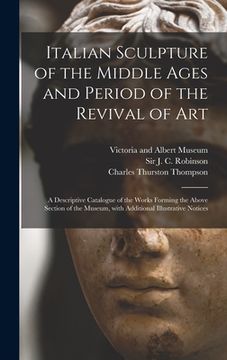 portada Italian Sculpture of the Middle Ages and Period of the Revival of Art: a Descriptive Catalogue of the Works Forming the Above Section of the Museum, W