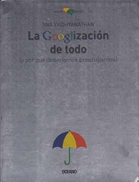 portada Googlización de Todo, la. (y por qué Deberíamos Preocuparnos) (in Spanish)