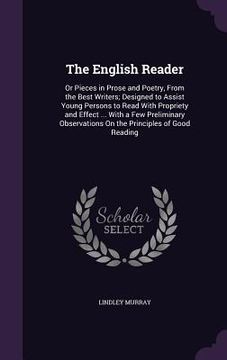 portada The English Reader: Or Pieces in Prose and Poetry, From the Best Writers; Designed to Assist Young Persons to Read With Propriety and Effe