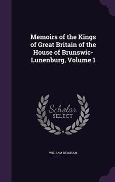 portada Memoirs of the Kings of Great Britain of the House of Brunswic-Lunenburg, Volume 1 (en Inglés)