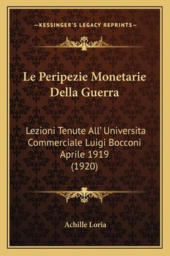 portada Le Peripezie Monetarie Della Guerra: Lezioni Tenute All' Universita Commerciale Luigi Bocconi Aprile 1919 (1920) (en Italiano)